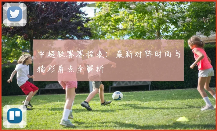 中超联赛赛程表：最新对阵时间与精彩看点全解析