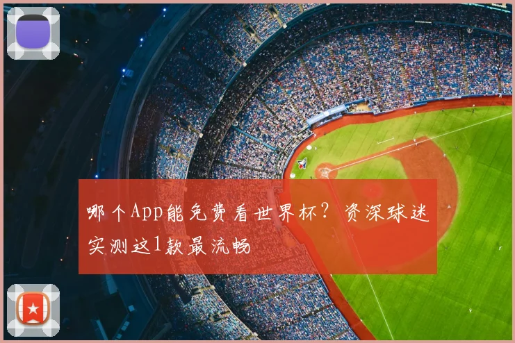 哪个App能免费看世界杯？资深球迷实测这1款最流畅