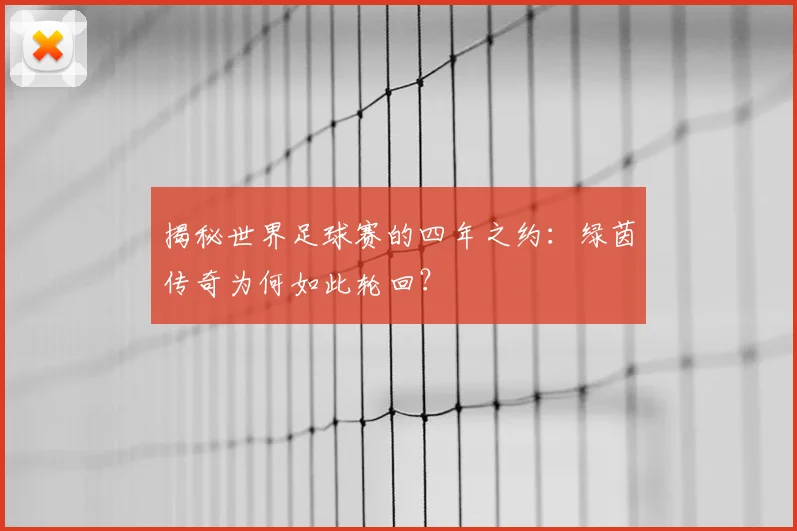 揭秘世界足球赛的四年之约：绿茵传奇为何如此轮回？
