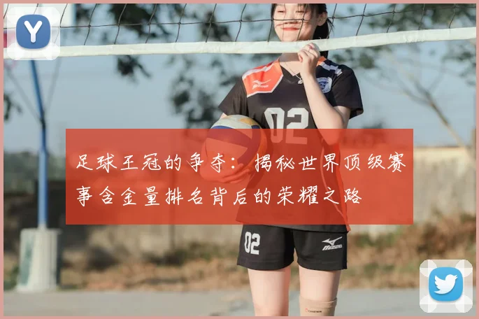 足球王冠的争夺：揭秘世界顶级赛事含金量排名背后的荣耀之路