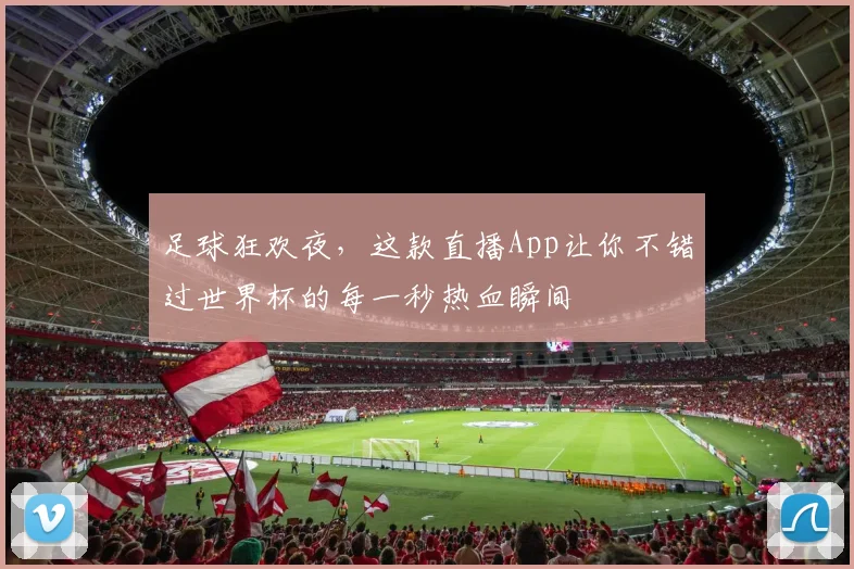 足球狂欢夜，这款直播App让你不错过世界杯的每一秒热血瞬间