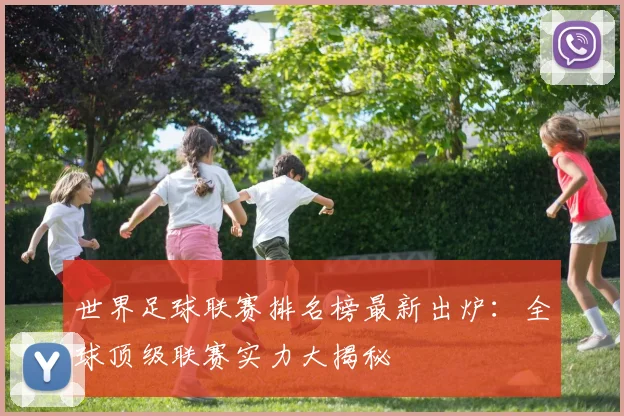 世界足球联赛排名榜最新出炉：全球顶级联赛实力大揭秘
