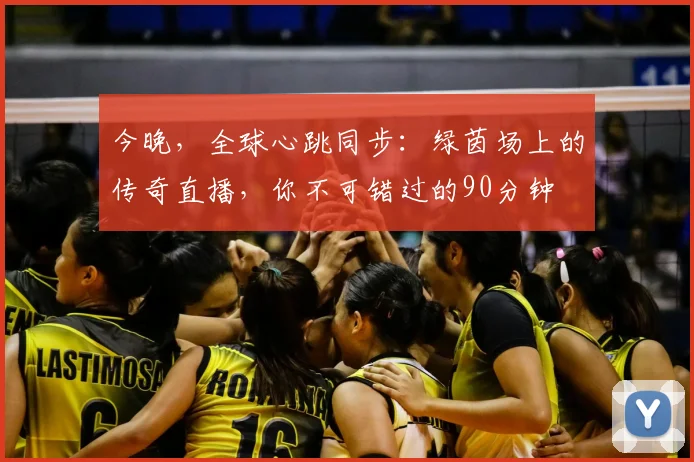 今晚，全球心跳同步：绿茵场上的传奇直播，你不可错过的90分钟