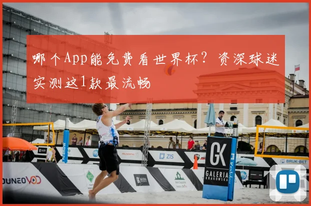 哪个App能免费看世界杯？资深球迷实测这1款最流畅