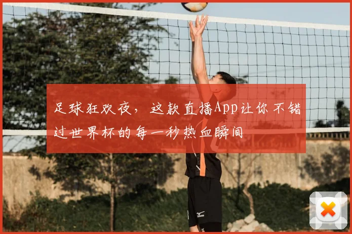 足球狂欢夜，这款直播App让你不错过世界杯的每一秒热血瞬间