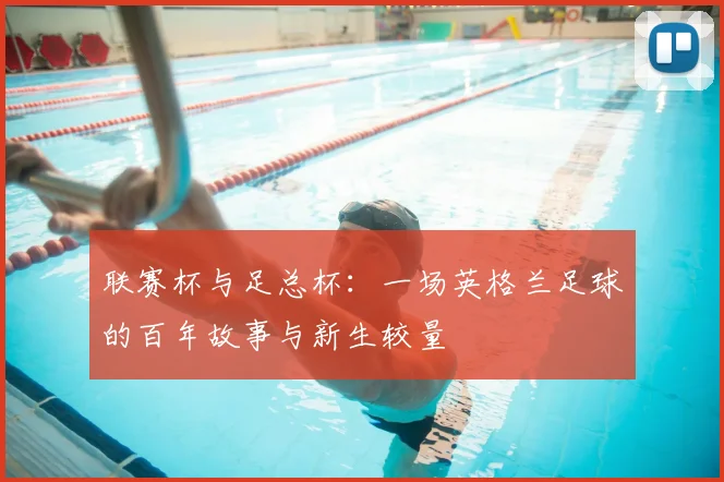 联赛杯与足总杯:一场英格兰足球的百年故事与新生较量