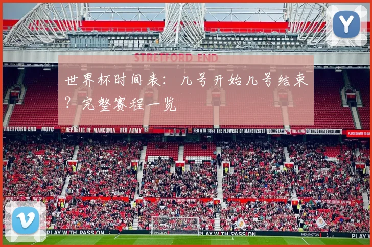 世界杯时间表：几号开始几号结束？完整赛程一览